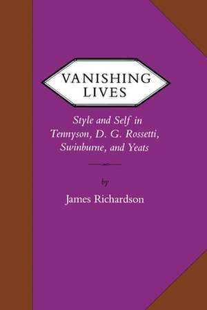 Vanishing Lives: Style and Self in Tennyson, D. G. Rossetti, Swinburne, and Yeats de James Richardson