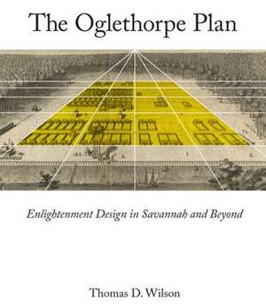 The Oglethorpe Plan: Enlightenment Design in Savannah and Beyond de Thomas D Wilson