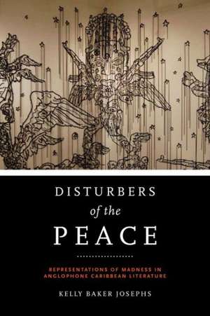 Disturbers of the Peace: Representations of Madness in Anglophone Caribbean Literature de Kelly Baker Josephs