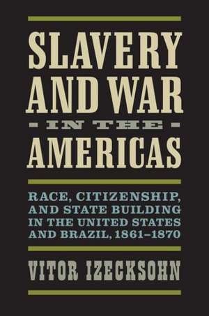 Slavery and War in the Americas: Race, Citizenship, and State Building in the United States and Brazil, 1861-1870 de Vitor Izecksohn