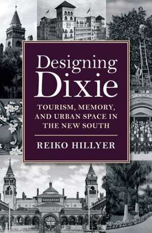 Designing Dixie: Tourism, Memory, and Urban Space in the New South de Reiko Hillyer