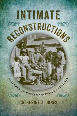 Intimate Reconstructions: Children in Postemancipation Virginia de Catherine A. Jones