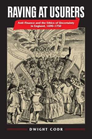 Raving at Usurers: Anti-Finance and the Ethics of Uncertainty in England, 1690-1750 de Dwight Codr