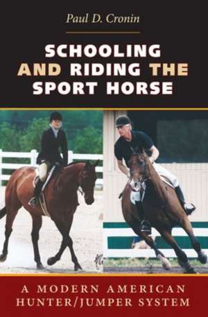 Schooling and Riding the Sport Horse: A Modern American Hunter/Jumper System de Paul D. Cronin