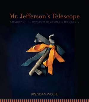 Mr. Jefferson's Telescope: A History of the University of Virginia in One Hundred Objects de Brendan Wolfe