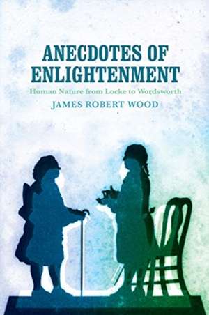 Anecdotes of Enlightenment: Human Nature from Locke to Wordsworth de James Robert Wood