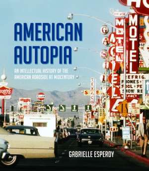 American Autopia: An Intellectual History of the American Roadside at Midcentury de Gabrielle Esperdy