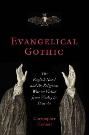 Evangelical Gothic: The English Novel and the Religious War on Virtue from Wesley to Dracula de Christopher Herbert