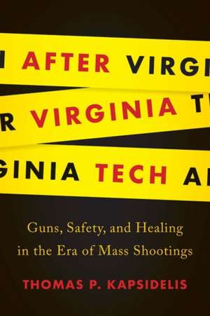 After Virginia Tech: Guns, Safety, and Healing in the Era of Mass Shootings de Thomas P. Kapsidelis