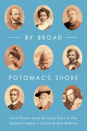 By Broad Potomac's Shore: Great Poems from the Early Days of Our Nation's Capital de Kim Roberts