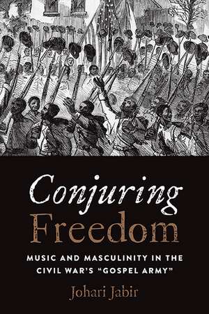 Conjuring Freedom: Music and Masculinity in the Civil War’s “Gospel Army” de Johari Jabir