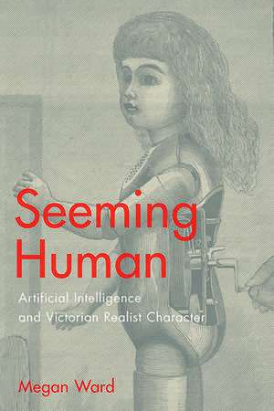 Seeming Human: Artificial Intelligence and Victorian Realist Character de Megan Ward