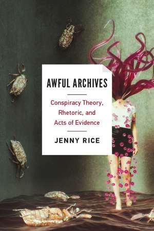 Awful Archives: Conspiracy Theory, Rhetoric, and Acts of Evidence de Jenny Rice