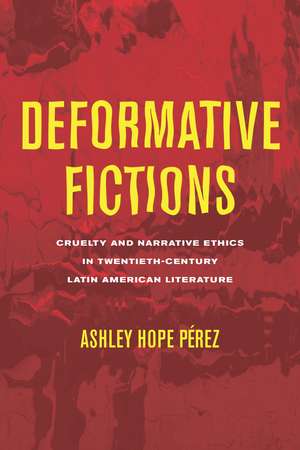 Deformative Fictions: Cruelty and Narrative Ethics in Twentieth-Century Latin American Literature de Ashley Hope Pérez