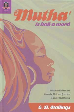 Mutha Is Half a Word: Intersections of Folklore, Vernacular, Myth, and Queerness in Black Female Culture de L. H. Stallings