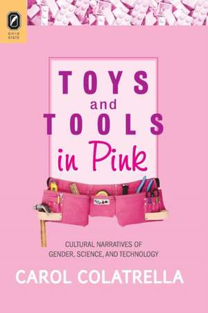 Toys and Tools in Pink: Cultural Narratives of Gender, Science, and Technology de Carol Colatrella