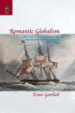 Romantic Globalism: British Literature and Modern World Order, 1750–1830 de Evan Gottlieb