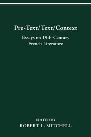 Pre-Text/Text/Context: Essays on Nineteenth-Century French Literature de ROBERT L. MITCHELL