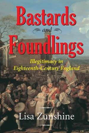 BASTARDS AND FOUNDLINGS: ILLEGITIMACY IN EIGHTEENTH-CENTURY ENGLAND de Lisa Zunshine