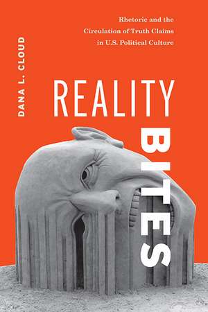 Reality Bites: Rhetoric and the Circulation of Truth Claims in U.S. Political Culture de Dana L. Cloud