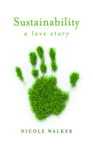 Sustainability: A Love Story de Nicole Walker