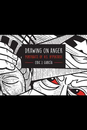 Drawing on Anger: Portraits of U.S. Hypocrisy de Eric J. García