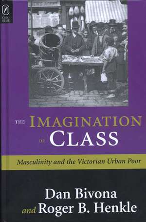 THE IMAGINATION OF CLASS: MASCULINITY AND THE VICTORIAN URBAN POOR de Daniel Bivona