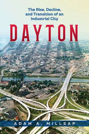 Dayton: The Rise, Decline, and Transition of an Industrial City de Adam A. Millsap