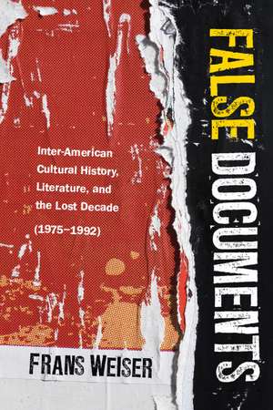 False Documents: Inter-American Cultural History, Literature, and the Lost Decade (1975–1992) de Frans Weiser