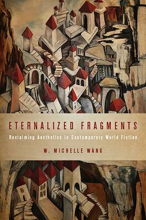 Eternalized Fragments: Reclaiming Aesthetics in Contemporary World Fiction de W. Michelle Wang