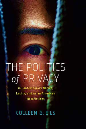 The Politics of Privacy in Contemporary Native, Latinx, and Asian American Metafictions de Colleen G. Eils