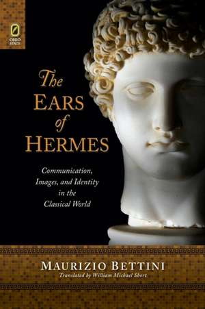 The Ears of Hermes: Communication, Images, and Identity in the Classical World de Maurizio Bettini