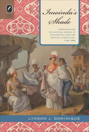 Imoinda’s Shade: Marriage and the African Woman in Eighteenth-Century British Literature, 1759–1808 de Lyndon J. Dominique