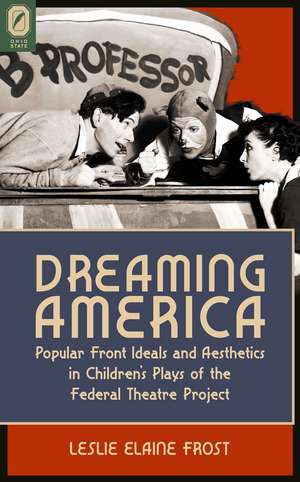 Dreaming America: Popular Front Ideals and Aesthetics in Children's Plays of the Federal Theatre Project de Leslie Elaine Frost