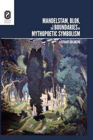 Mandelstam, Blok, and the Boundaries of Mythopoetic Symbolism de Stuart Goldberg