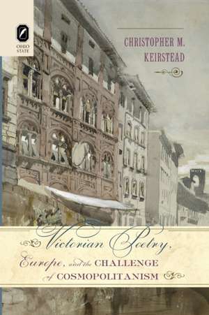 Victorian Poetry, Europe, and the Challenge of Cosmopolitanism de Christopher M. Keirstead