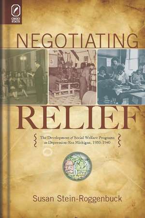 Negotiating Relief: The Development of Social Welfare Programs in Depression-Era Michigan, 1930–1940 de Susan Stein-Roggenbuck