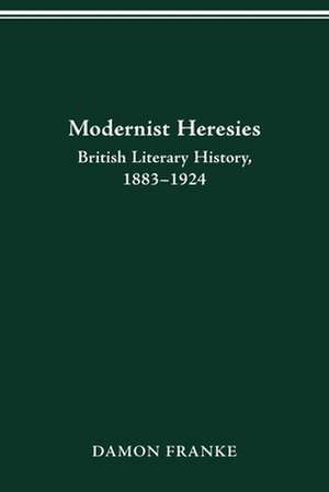 Modernist Heresies: British Literary History, 1883–1924 de Ph.D. Damon Franke