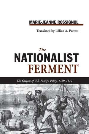 NATIONALIST FERMENT: ORIGINS OF U.S. FOREIGN POLICY, 1789-1812 de MARIE-JEANNE ROSSIGNOL