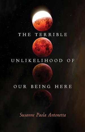 The Terrible Unlikelihood of Our Being Here de Susanne Paola Antonetta