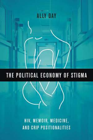 The Political Economy of Stigma: HIV, Memoir, Medicine, and Crip Positionalities de Allyson Day