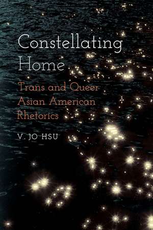 Constellating Home: Trans and Queer Asian American Rhetorics de V. Jo Hsu