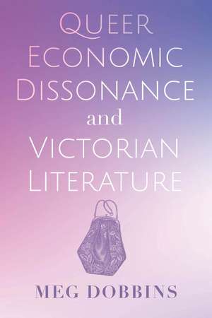 Queer Economic Dissonance and Victorian Literature de Meg Dobbins