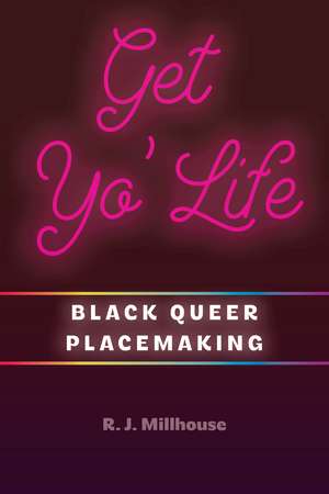 Get Yo' Life: Black Queer Placemaking de R. J. Millhouse