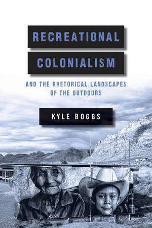 Recreational Colonialism and the Rhetorical Landscapes of the Outdoors de Kyle Boggs