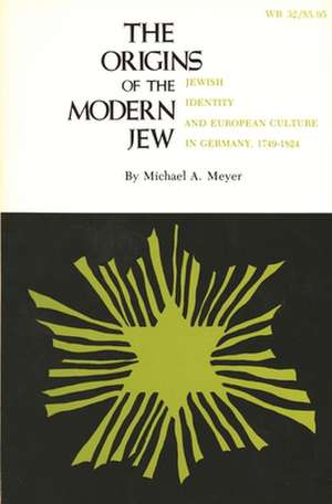 The Origins of the Modern Jew: Jewish Identity and European Culture in Germany, 1749-1824 de Michael A Meyer