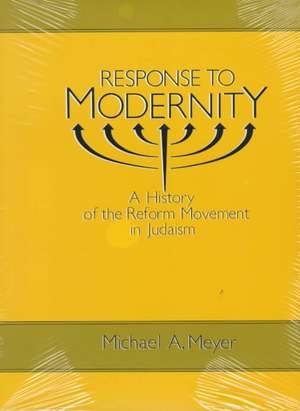 Response to Modernity: A History of the Reform Movement in Judaism de Michael A Meyer