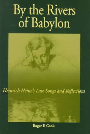 By the Rivers of Babylon: Heinrich Heine's Late Songs and Reflections de Roger F. Cook