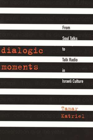 Dialogic Moments: From Soul Talks to Talk Radio in Israeli Culture de Tamar Katriel