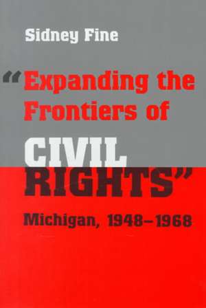 Expanding the Frontiers of Civil Rights: Michigan, 1948-1968 de Sidney Fine